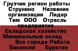 Грузчик(регион работы - Струнино) › Название организации ­ Лидер Тим, ООО › Отрасль предприятия ­ Складское хозяйство › Минимальный оклад ­ 32 000 - Все города Работа » Вакансии   . Бурятия респ.